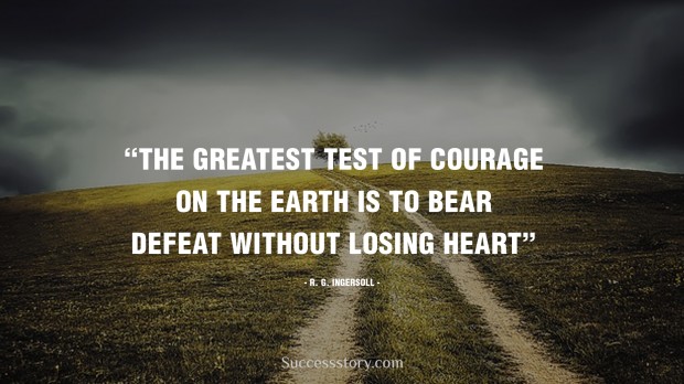 he greatest test of courage on earth is to bear defeat without losing heart   r